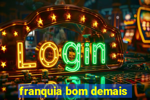 franquia bom demais